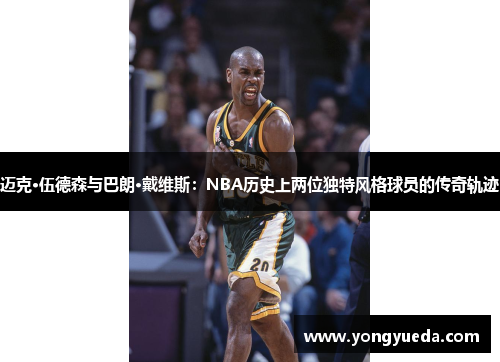 迈克·伍德森与巴朗·戴维斯：NBA历史上两位独特风格球员的传奇轨迹